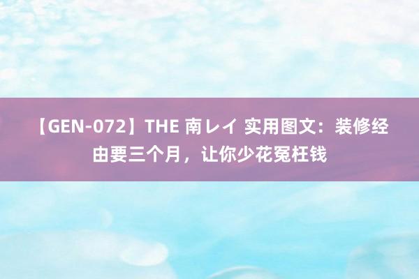 【GEN-072】THE 南レイ 实用图文：装修经由要三个月，让你少花冤枉钱