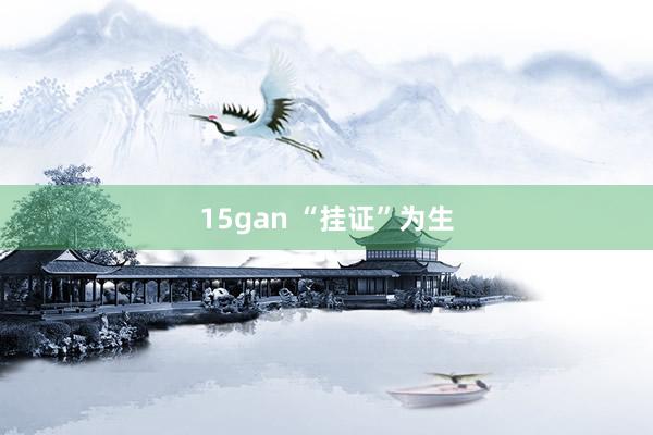 15gan “挂证”为生