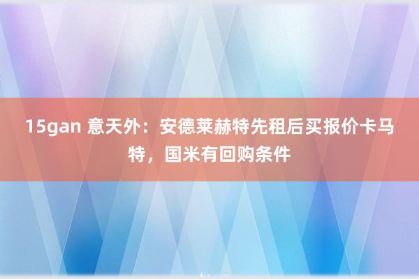 15gan 意天外：安德莱赫特先租后买报价卡马特，国米有回购条件