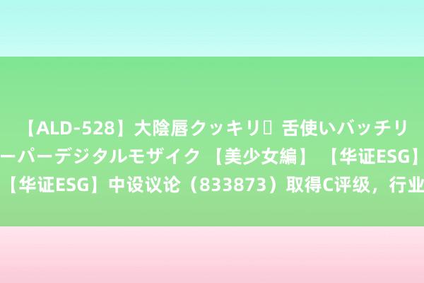 【ALD-528】大陰唇クッキリ・舌使いバッチリ・アナルまる見え スーパーデジタルモザイク 【美少女編】 【华证ESG】中设议论（833873）取得C评级，行业排行第80