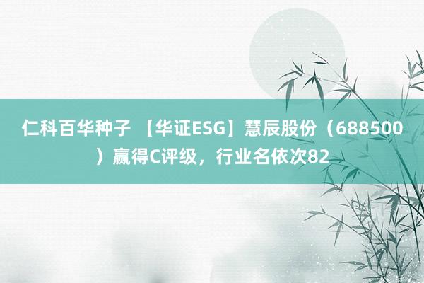 仁科百华种子 【华证ESG】慧辰股份（688500）赢得C评级，行业名依次82