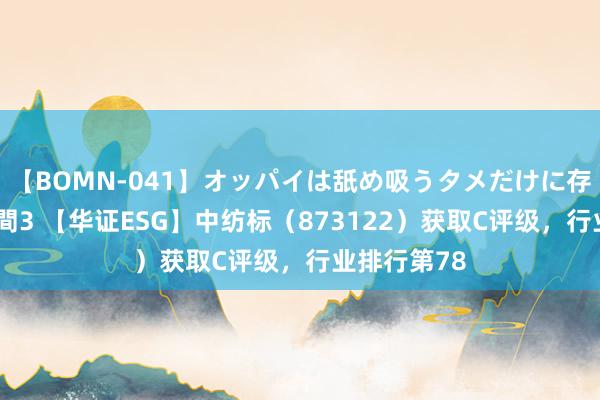 【BOMN-041】オッパイは舐め吸うタメだけに存在する4時間3 【华证ESG】中纺标（873122）获取C评级，行业排行第78