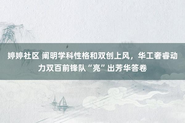 婷婷社区 阐明学科性格和双创上风，华工奢睿动力双百前锋队“亮”出芳华答卷