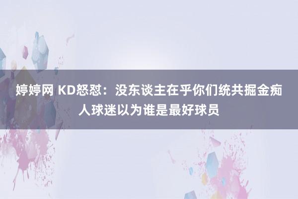 婷婷网 KD怒怼：没东谈主在乎你们统共掘金痴人球迷以为谁是最好球员