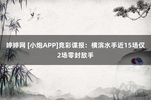 婷婷网 [小炮APP]竞彩谍报：横滨水手近15场仅2场零封敌手