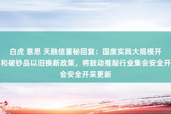 白虎 意思 天融信董秘回复：国度实践大规模开采更新和破钞品以旧换新政策，将鼓动推敲行业集会安全开采更新