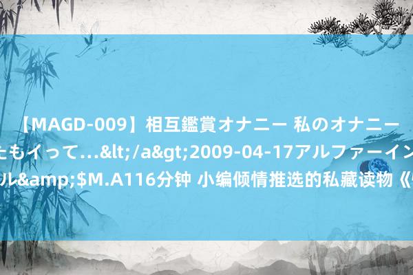 【MAGD-009】相互鑑賞オナニー 私のオナニーを見ながら、あなたもイって…</a>2009-04-17アルファーインターナショナル&$M.A116分钟 小编倾情推选的私藏读物《快穿之邪派又黑化了》，追完秒变柠檬精！