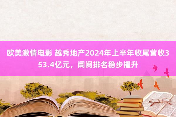 欧美激情电影 越秀地产2024年上半年收尾营收353.4亿元，阛阓排名稳步擢升